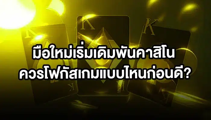 มือใหม่เริ่มเดิมพันคาสิโน ควรโฟกัสเกมแบบไหนก่อนดี?