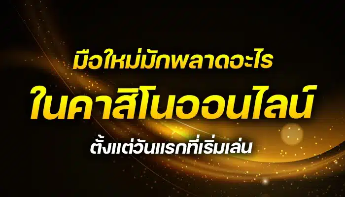 มือใหม่มักพลาดอะไรในคาสิโนออนไลน์ ตั้งแต่วันแรกที่เริ่มเล่น