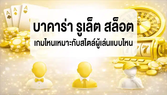 บาคาร่า รูเล็ต สล็อต เกมไหนเหมาะกับสไตล์ผู้เล่นแบบไหน